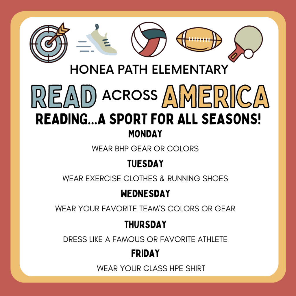 Join us for Read Across America week next week!  MONDAY - READ ACROSS AMERICA  WEAR BHP GEAR OR COLORS  TUESDAY - WEAR EXERCISE CLOTHES & RUNNING SHOES  WEDNESDAY - WEAR YOUR FAVORITE TEAM'S COLORS OR GEAR  THURSDAY - DRESS LIKE A FAMOUS OR FAVORITE ATHLETE  FRIDAY - WEAR YOUR CLASS HPE SHIRT