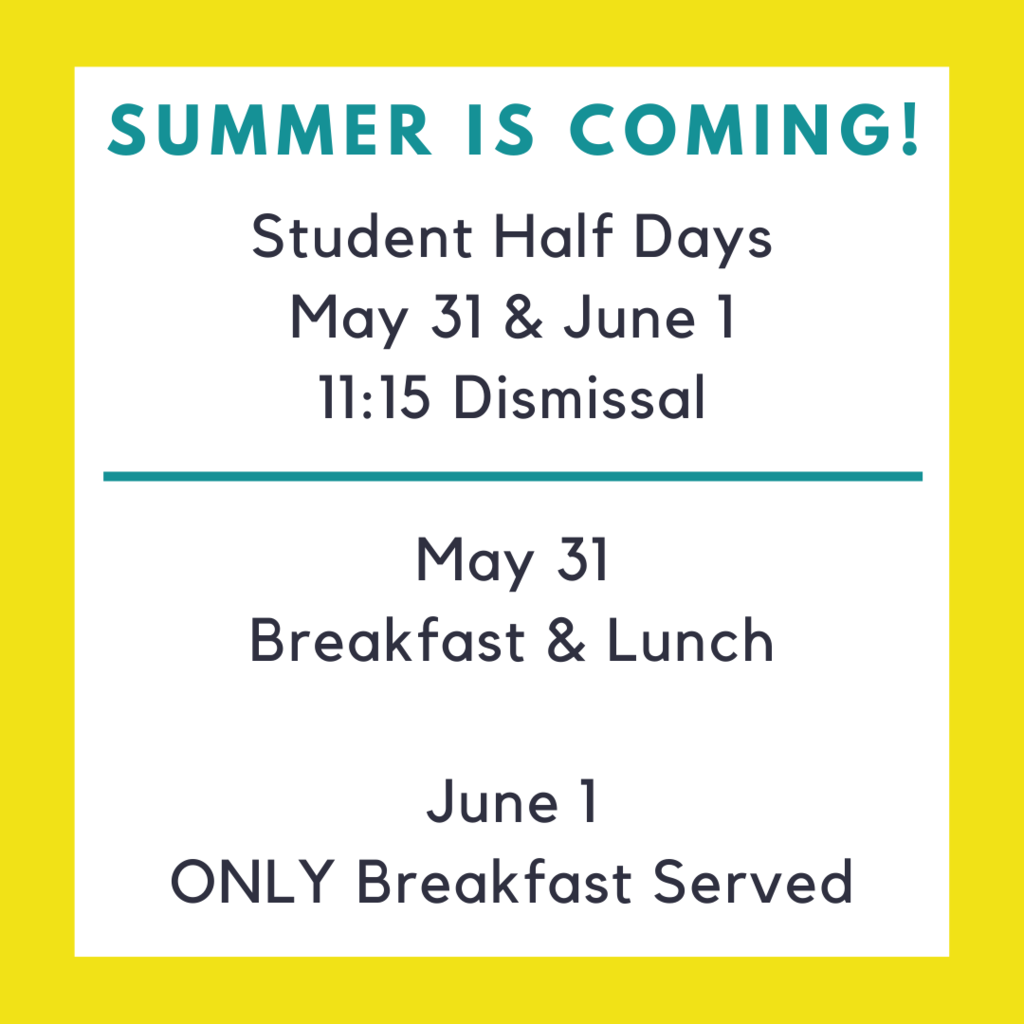 Summer is Coming! Student half days will be on May 31 and June 1. We will dismiss at 11:15. On May 31, students will be able to eat breakfast and lunch. On June 1, only breakfast will be served.