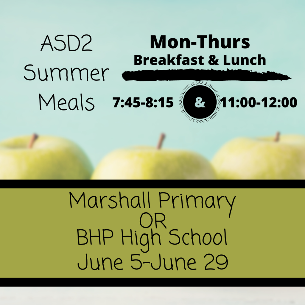 ASD2 Summer Meals at  Marshall Primary or BHP June 5 - June 29 Monday -  Thursday  Breakfast 7:45am- 8:15am Lunch 11:00am - 12:00pm  ALL students, regardless of school location may eat at no charge.